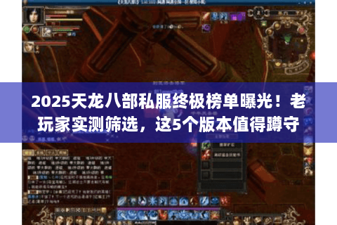 2025天龙八部私服终极榜单曝光！老玩家实测筛选，这5个版本值得蹲守