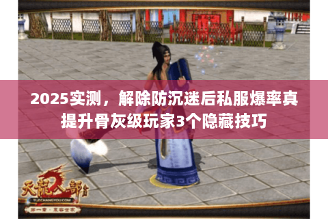 2025实测，解除防沉迷后私服爆率真提升骨灰级玩家3个隐藏技巧