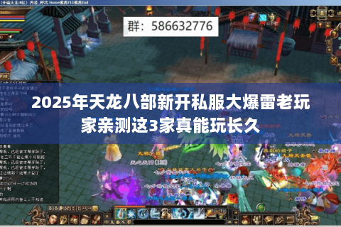 2025年天龙八部新开私服大爆雷老玩家亲测这3家真能玩长久