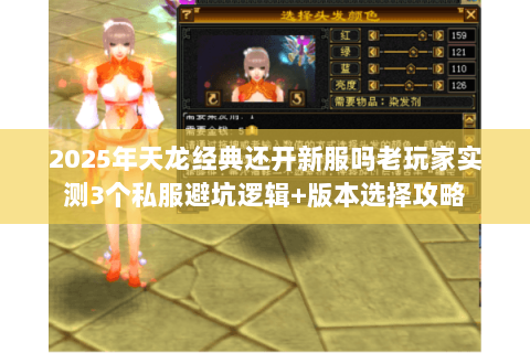 2025年天龙经典还开新服吗老玩家实测3个私服避坑逻辑+版本选择攻略 2025年天龙经典还开新服吗老玩家实测3个私服避坑逻辑+版本选择攻略