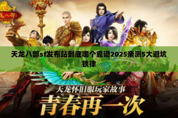 天龙八部sf发布站到底哪个靠谱2025亲测5大避坑铁律