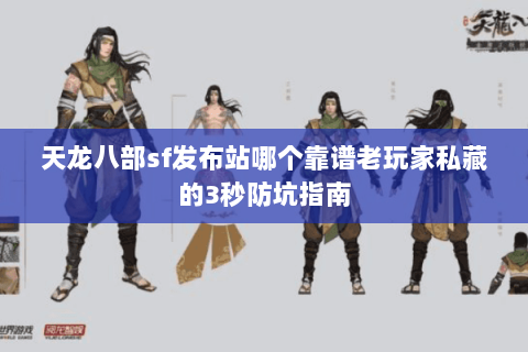 天龙八部sf发布站哪个靠谱老玩家私藏的3秒防坑指南