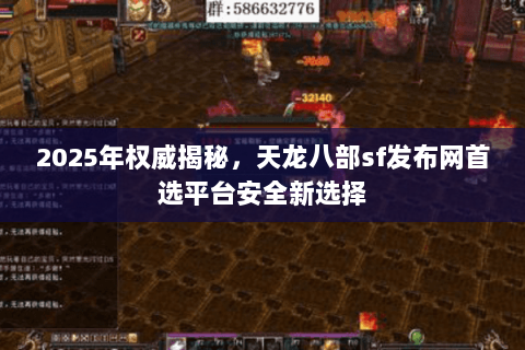 2025年权威揭秘,天龙八部sf发布网首选平台安全新选择 2025年权威揭秘,天龙八部sf发布网首选平台安全新选择