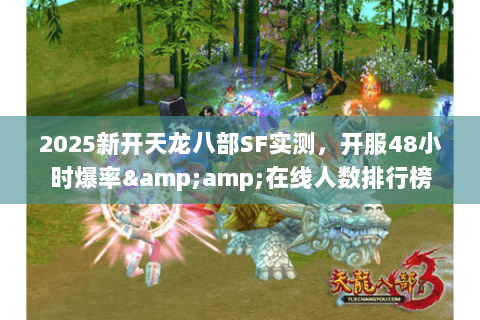 2025新开天龙八部SF实测,开服48小时爆率&在线人数排行榜 2025新开天龙八部SF实测,开服48小时爆率&在线人数排行榜