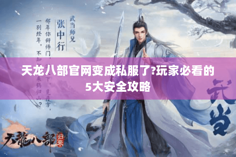 天龙八部官网变成私服了?玩家必看的5大安全攻略