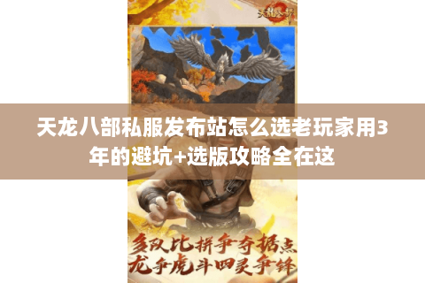 天龙八部私服发布站怎么选老玩家用3年的避坑+选版攻略全在这