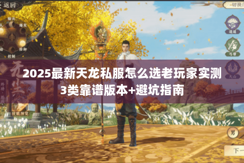 2025最新天龙私服怎么选老玩家实测3类靠谱版本+避坑指南 2025最新天龙私服怎么选老玩家实测3类靠谱版本+避坑指南