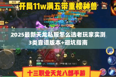 2025最新天龙私服怎么选老玩家实测3类靠谱版本+避坑指南 2025最新天龙私服怎么选老玩家实测3类靠谱版本+避坑指南