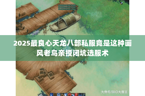 2025最良心天龙八部私服竟是这种画风老鸟亲授闭坑选服术