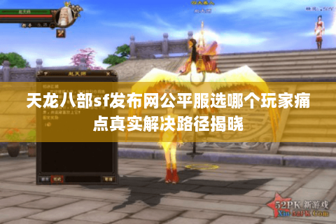 天龙八部sf发布网公平服选哪个玩家痛点真实解决路径揭晓