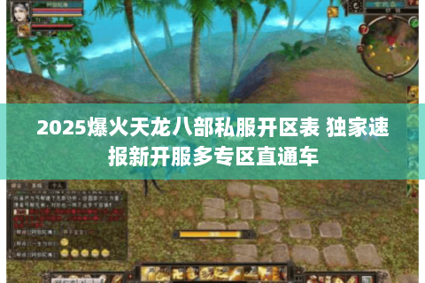 2025爆火天龙八部私服开区表 独家速报新开服多专区直通车 2025爆火天龙八部私服开区表 独家速报新开服多专区直通车