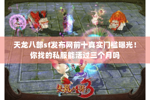 天龙八部sf发布网前十真实门槛曝光！你找的私服能活过三个月吗