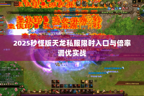 2025秒怪版天龙私服限时入口与倍率调优实战 2025秒怪版天龙私服限时入口与倍率调优实战