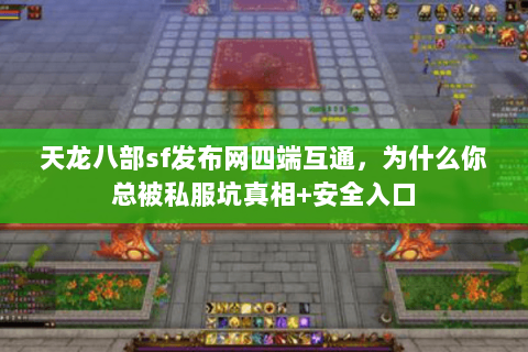 天龙八部sf发布网四端互通，为什么你总被私服坑真相+安全入口