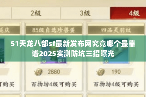 51天龙八部sf最新发布网究竟哪个最靠谱2025实测防坑三招曝光 51天龙八部sf最新发布网究竟哪个最靠谱2025实测防坑三招曝光