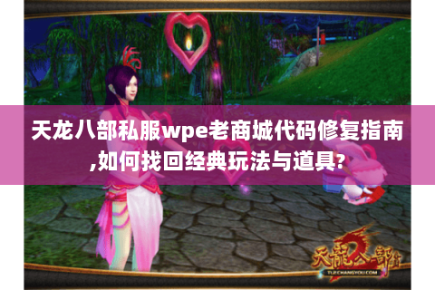 天龙八部私服wpe老商城代码修复指南,如何找回经典玩法与道具?
