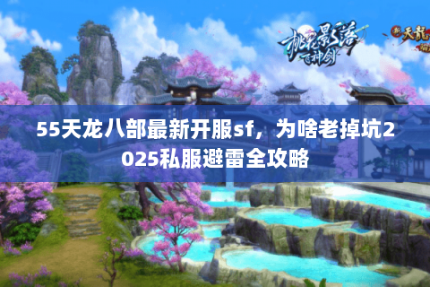 55天龙八部最新开服sf,为啥老掉坑2025私服避雷全攻略 55天龙八部最新开服sf,为啥老掉坑2025私服避雷全攻略