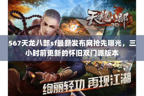 567天龙八部sf最新发布网抢先曝光,三小时前更新的怀旧双门派版本 567天龙八部sf最新发布网抢先曝光,三小时前更新的怀旧双门派版本