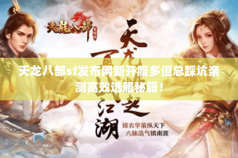 天龙八部sf发布网新开服多但总踩坑亲测高效选服秘籍！