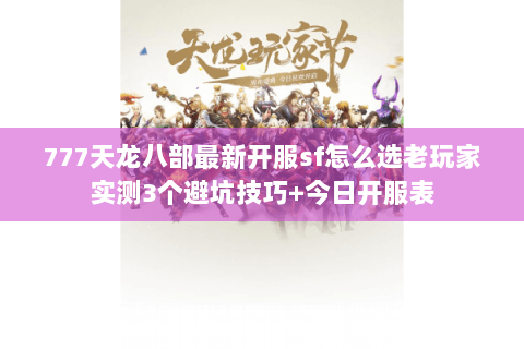 777天龙八部最新开服sf怎么选老玩家实测3个避坑技巧+今日开服表