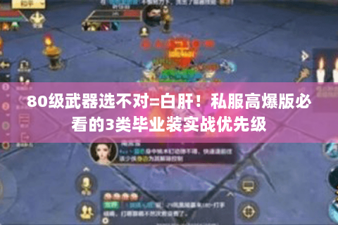 80级武器选不对=白肝！私服高爆版必看的3类毕业装实战优先级
