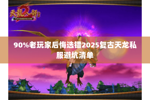 90%老玩家后悔选错2025复古天龙私服避坑清单 90%老玩家后悔选错2025复古天龙私服避坑清单