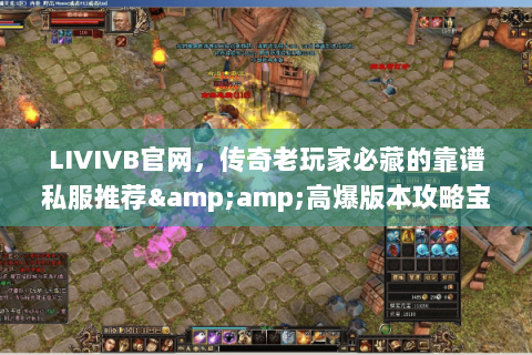 LIVIVB官网，传奇老玩家必藏的靠谱私服推荐&amp;高爆版本攻略宝库