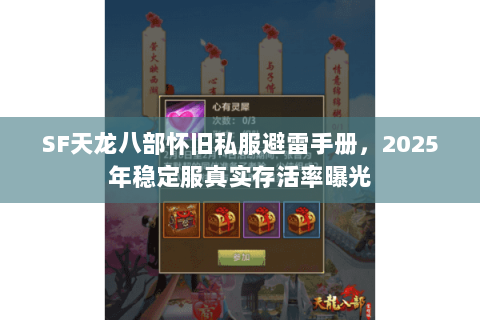 SF天龙八部怀旧私服避雷手册，2025年稳定服真实存活率曝光