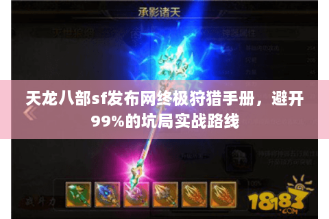 天龙八部sf发布网终极狩猎手册，避开99%的坑局实战路线