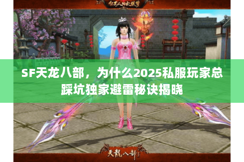 SF天龙八部，为什么2025私服玩家总踩坑独家避雷秘诀揭晓