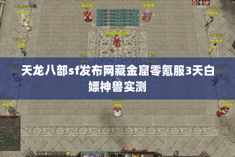天龙八部sf发布网藏金窟零氪服3天白嫖神兽实测