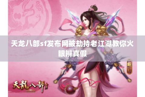 天龙八部sf发布网被劫持老江湖教你火眼辨真假