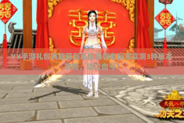 YY手游礼包真能薅到私服福利老玩家实测3种版本攻略，错过血亏！