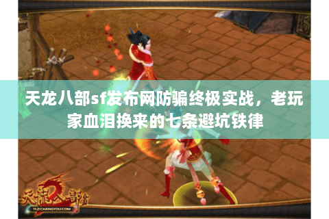 天龙八部sf发布网防骗终极实战，老玩家血泪换来的七条避坑铁律