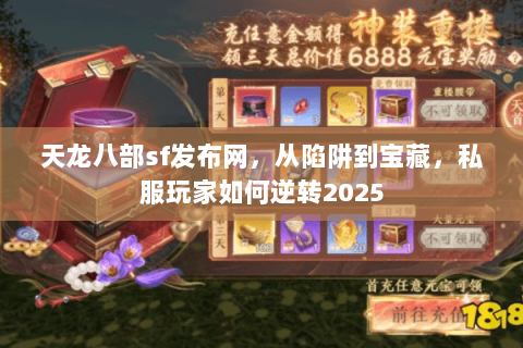 天龙八部sf发布网，从陷阱到宝藏，私服玩家如何逆转2025