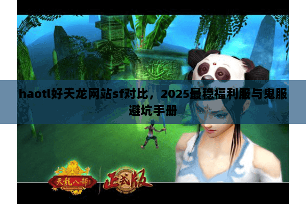 haotl好天龙网站sf对比，2025最稳福利服与鬼服避坑手册