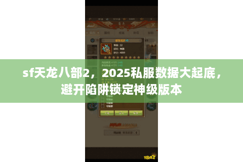 sf天龙八部2,2025私服数据大起底,避开陷阱锁定神级版本 sf天龙八部2,2025私服数据大起底,避开陷阱锁定神级版本
