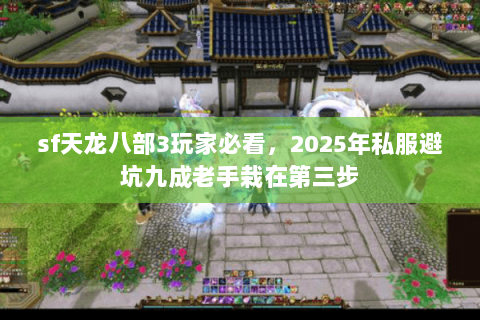 sf天龙八部3玩家必看,2025年私服避坑九成老手栽在第三步 sf天龙八部3玩家必看,2025年私服避坑九成老手栽在第三步
