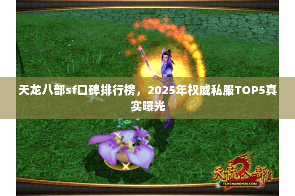 天龙八部sf口碑排行榜，2025年权威私服TOP5真实曝光