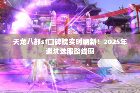 天龙八部sf口碑榜实时刷新！2025年避坑选服路线图