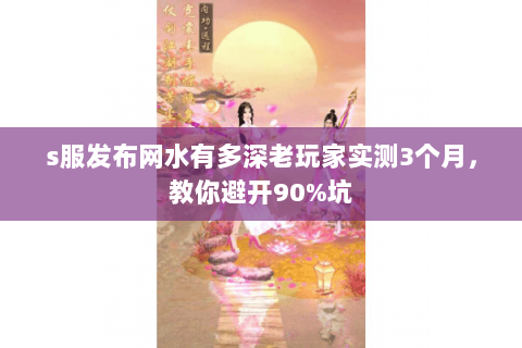 s服发布网水有多深老玩家实测3个月，教你避开90%坑