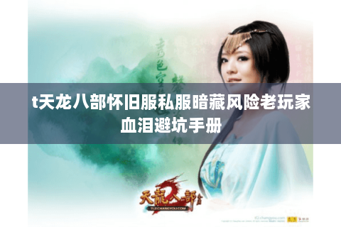 t天龙八部怀旧服私服暗藏风险老玩家血泪避坑手册