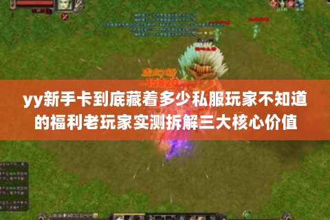 yy新手卡到底藏着多少私服玩家不知道的福利老玩家实测拆解三大核心价值