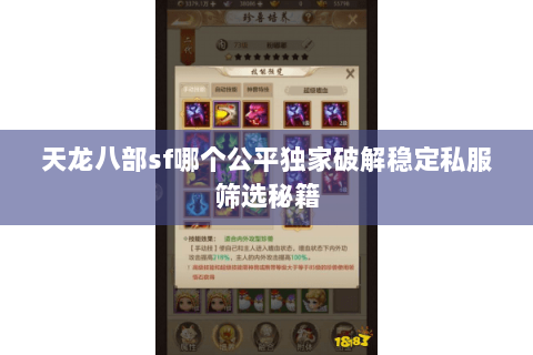 天龙八部sf哪个公平独家破解稳定私服筛选秘籍