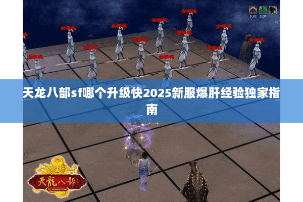 天龙八部sf哪个升级快2025新服爆肝经验独家指南