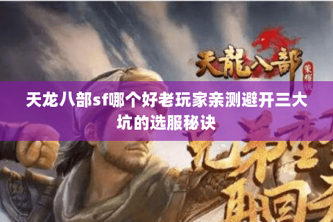 天龙八部sf哪个好老玩家亲测避开三大坑的选服秘诀