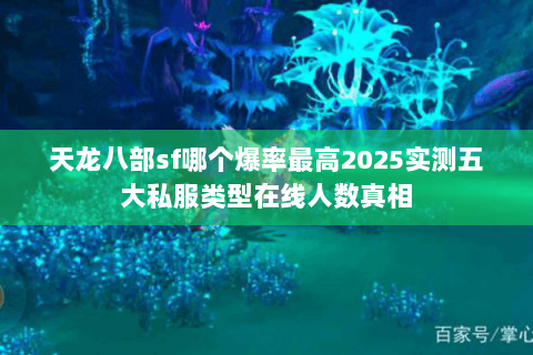 天龙八部sf哪个爆率最高2025实测五大私服类型在线人数真相