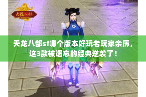 天龙八部sf哪个版本好玩老玩家亲历，这3款被遗忘的经典逆袭了！