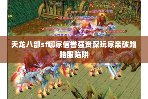 天龙八部sf哪家信誉强资深玩家亲破跑路服陷阱