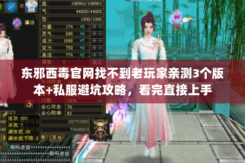 东邪西毒官网找不到老玩家亲测3个版本+私服避坑攻略，看完直接上手
